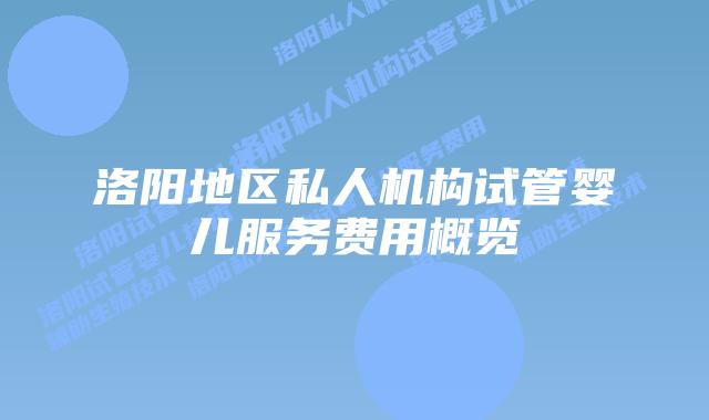 洛阳地区私人机构试管婴儿服务费用概览