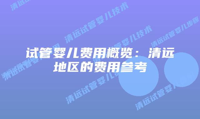 试管婴儿费用概览：清远地区的费用参考