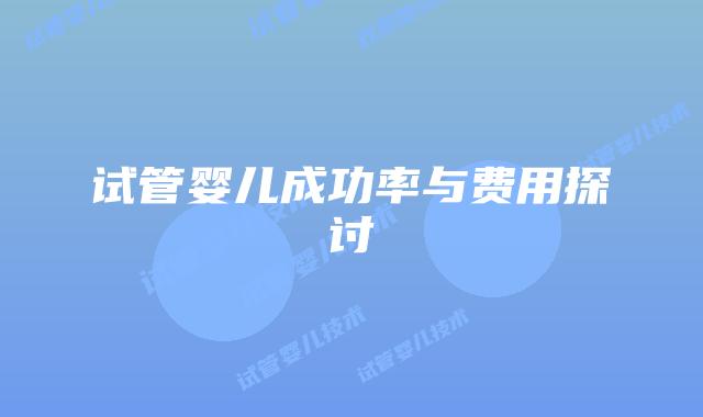 试管婴儿成功率与费用探讨