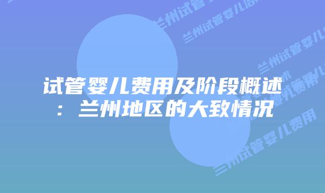 试管婴儿费用及阶段概述：兰州地区的大致情况