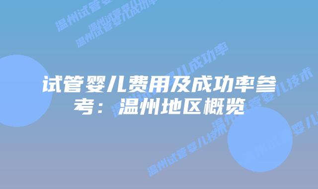 试管婴儿费用及成功率参考:温州地区概览