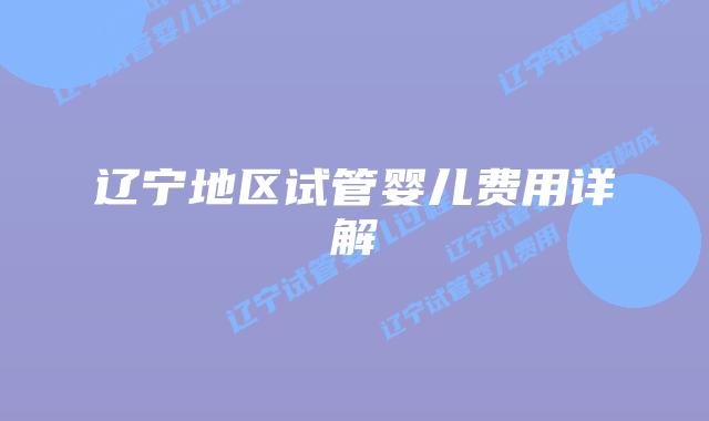 辽宁地区试管婴儿费用详解
