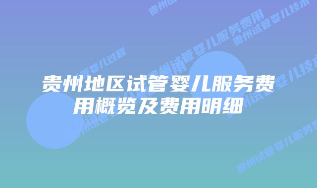 贵州地区试管婴儿服务费用概览及费用明细