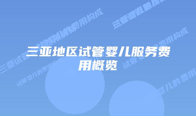 三亚地区试管婴儿服务费用概览