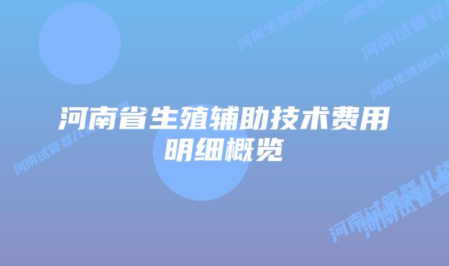 河南省生殖辅助技术费用明细概览