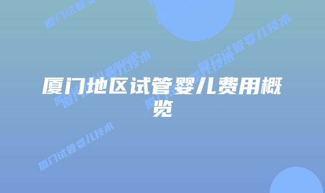 厦门地区试管婴儿费用概览