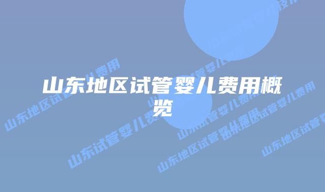 山东地区试管婴儿费用概览