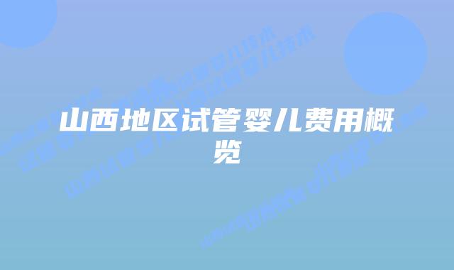 山西地区试管婴儿费用概览