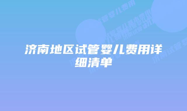 济南地区试管婴儿费用详细清单