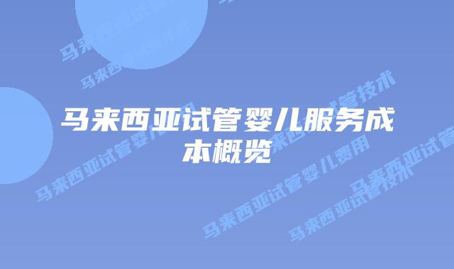 马来西亚试管婴儿服务成本概览