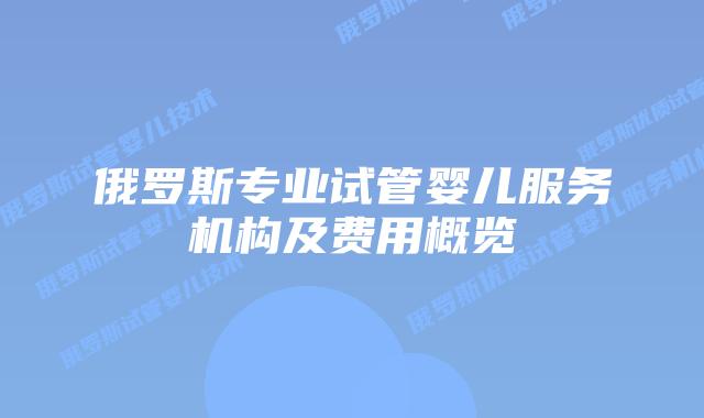 俄罗斯专业试管婴儿服务机构及费用概览