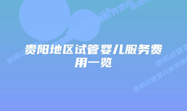 贵阳地区试管婴儿服务费用一览