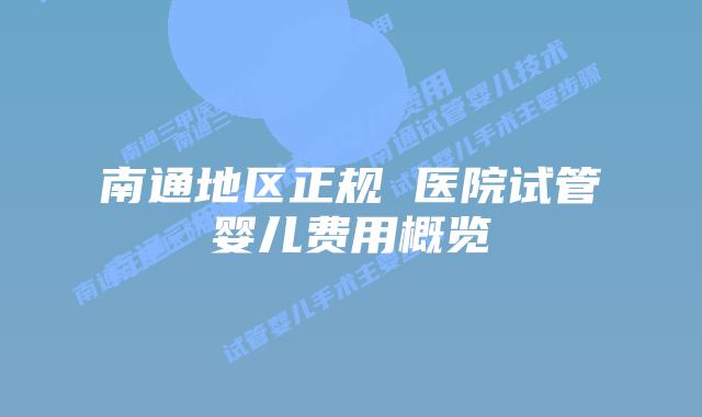 南通地区正规 医院试管婴儿费用概览
