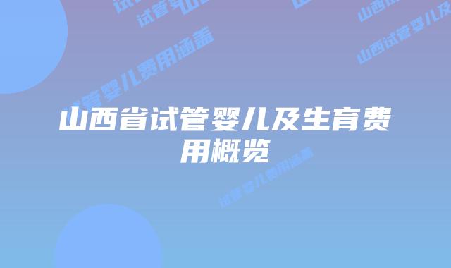 山西省试管婴儿及生育费用概览