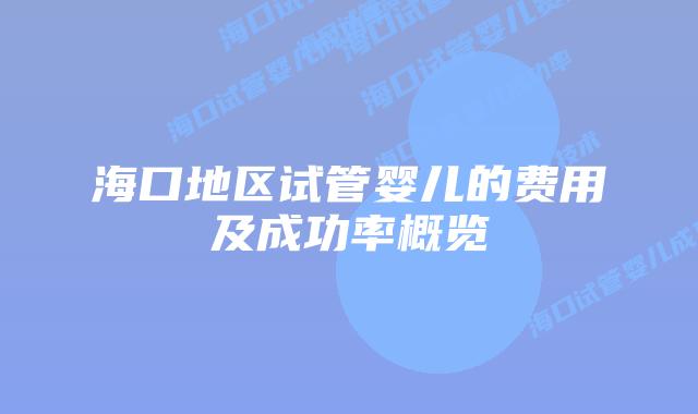 海口地区试管婴儿的费用及成功率概览
