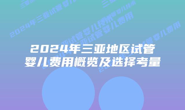 2024年三亚地区试管婴儿费用概览及选择考量