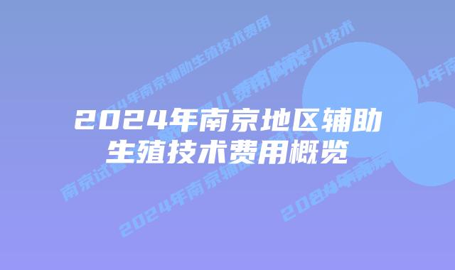 2024年南京地区辅助生殖技术费用概览