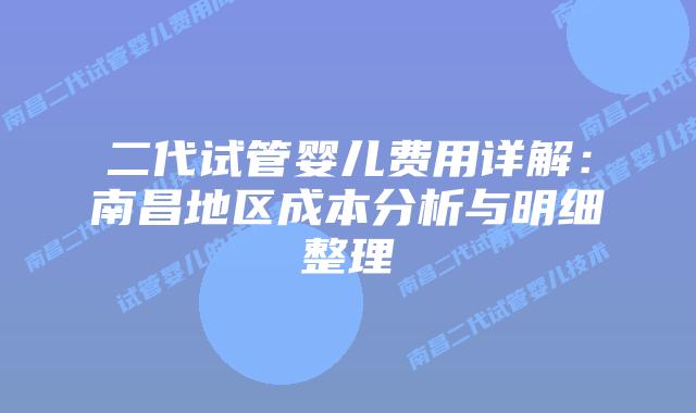 二代试管婴儿费用详解:南昌地区成本分析与明细整理