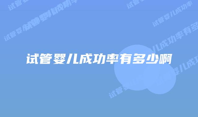 试管婴儿成功率有多少啊