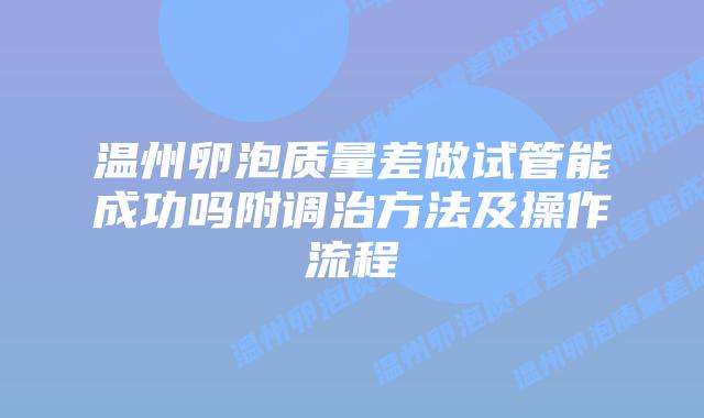 温州卵泡质量差做试管能成功吗附调治方法及操作流程