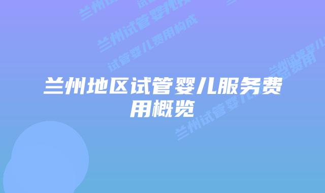 兰州地区试管婴儿服务费用概览