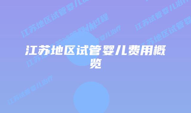江苏地区试管婴儿费用概览