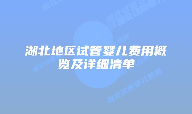 湖北地区试管婴儿费用概览及详细清单