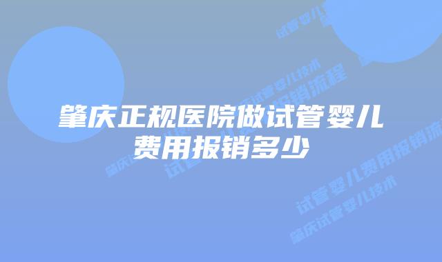 肇庆正规医院做试管婴儿费用报销多少