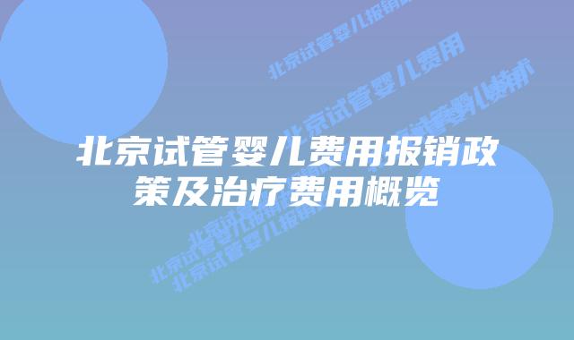 北京试管婴儿费用报销政策及治疗费用概览