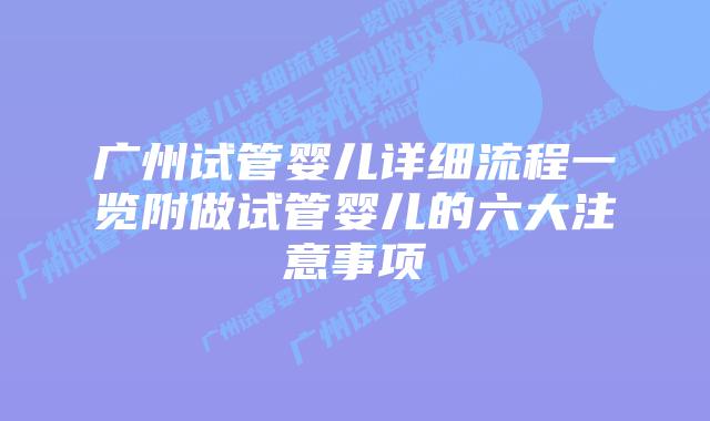 广州试管婴儿详细流程一览附做试管婴儿的六大注意事项