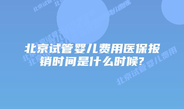 北京试管婴儿费用医保报销时间是什么时候?