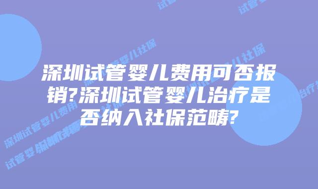 深圳试管婴儿费用可否报销?深圳试管婴儿治疗是否纳入社保范畴?