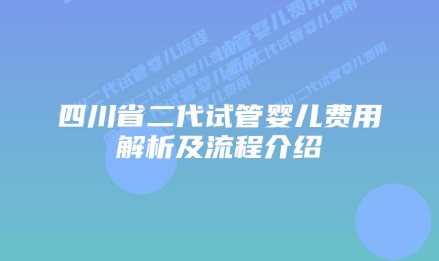 四川省二代试管婴儿费用解析及流程介绍