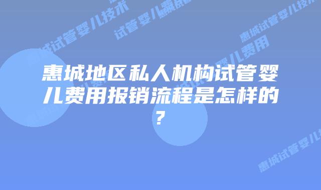 惠城地区私人机构试管婴儿费用报销流程是怎样的?