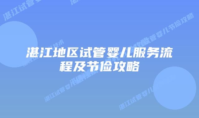 湛江地区试管婴儿服务流程及节俭攻略