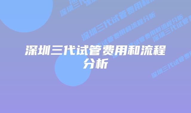 深圳三代试管费用和流程分析
