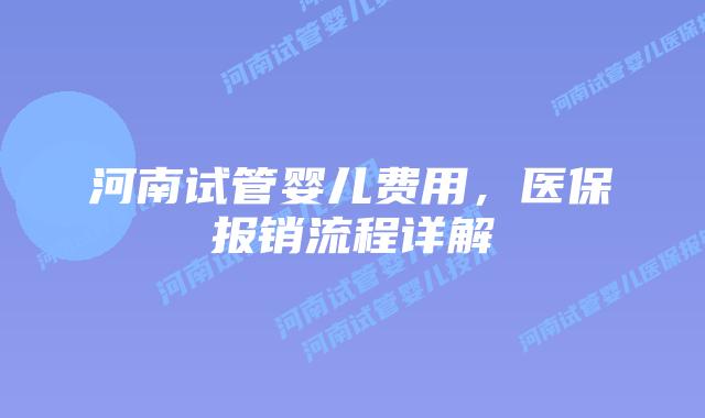 河南试管婴儿费用，医保报销流程详解