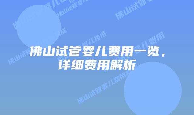 佛山试管婴儿费用一览,详细费用解析
