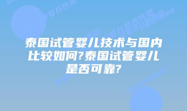 泰国试管婴儿技术与国内比较如何?泰国试管婴儿是否可靠?