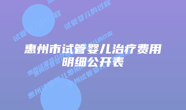 惠州市试管婴儿治疗费用明细公开表