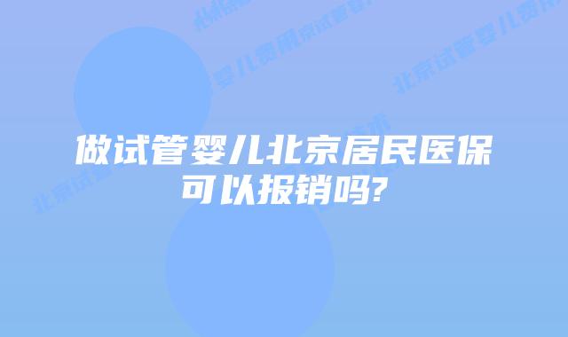 做试管婴儿北京居民医保可以报销吗?
