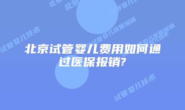 北京试管婴儿费用如何通过医保报销?