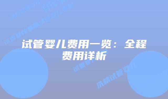 试管婴儿费用一览:全程费用详析