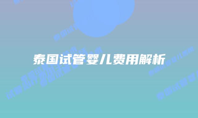 泰国试管婴儿费用解析