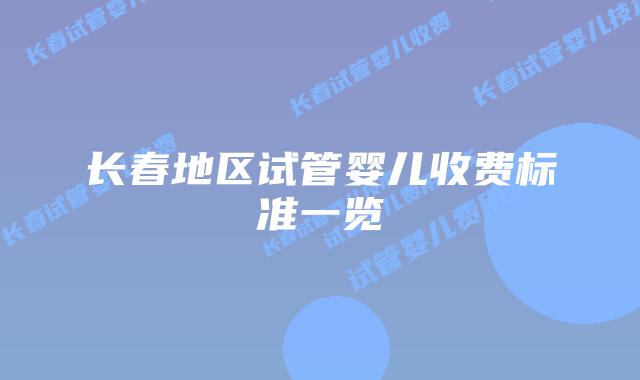 长春地区试管婴儿收费标准一览