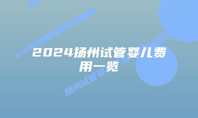 2024扬州试管婴儿费用一览