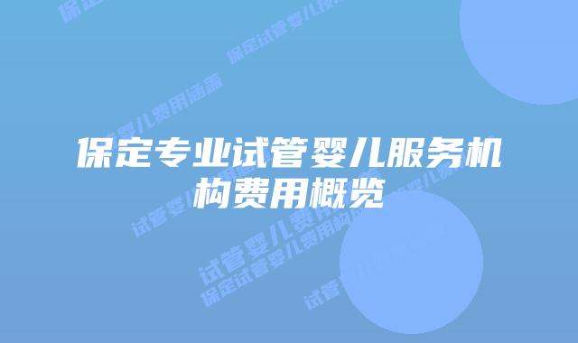 保定专业试管婴儿服务机构费用概览