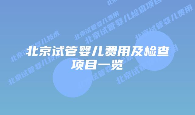 北京试管婴儿费用及检查项目一览