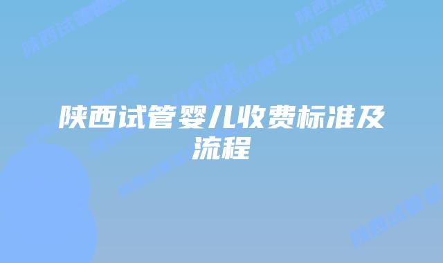 陕西试管婴儿收费标准及流程