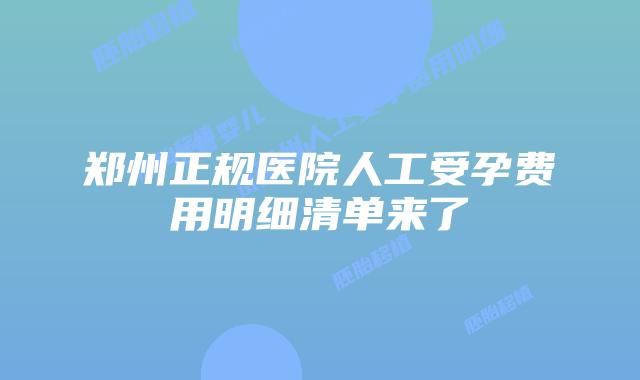 郑州正规医院人工受孕费用明细清单来了